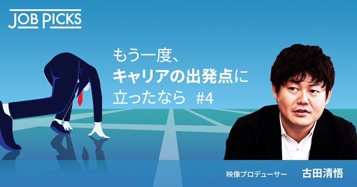 もう一度、キャリアの出発点に立ったなら #4 映像プロデューサー 古田 清悟