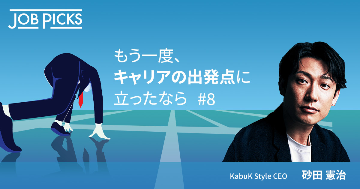 もう一度、キャリアの出発点に立ったなら #6 KabuK Style CEO　砂田 憲治
