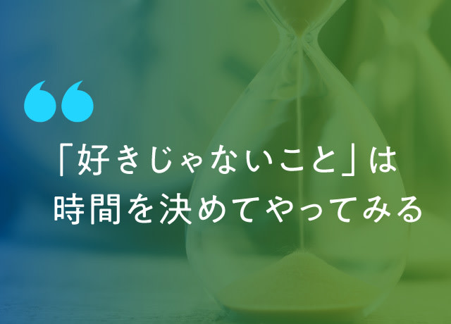 好きじゃない仕事でも、1年とか2年とか、時間を決めて頑張ってみる