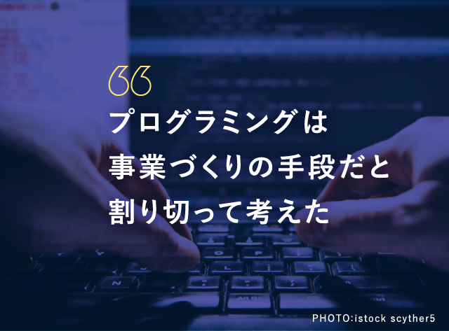 プログラミングは事業づくりの手段だと割り切って考えた