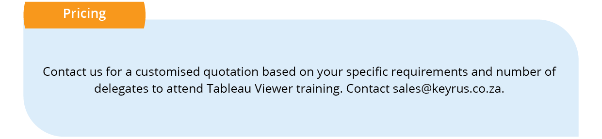 Tableau training course for Viewers: Pricing
Contact us for a customised quotation based on your specific requirements and number of 
delegates to attend Tableau Viewer training. Contact sales@keyrus.co.za