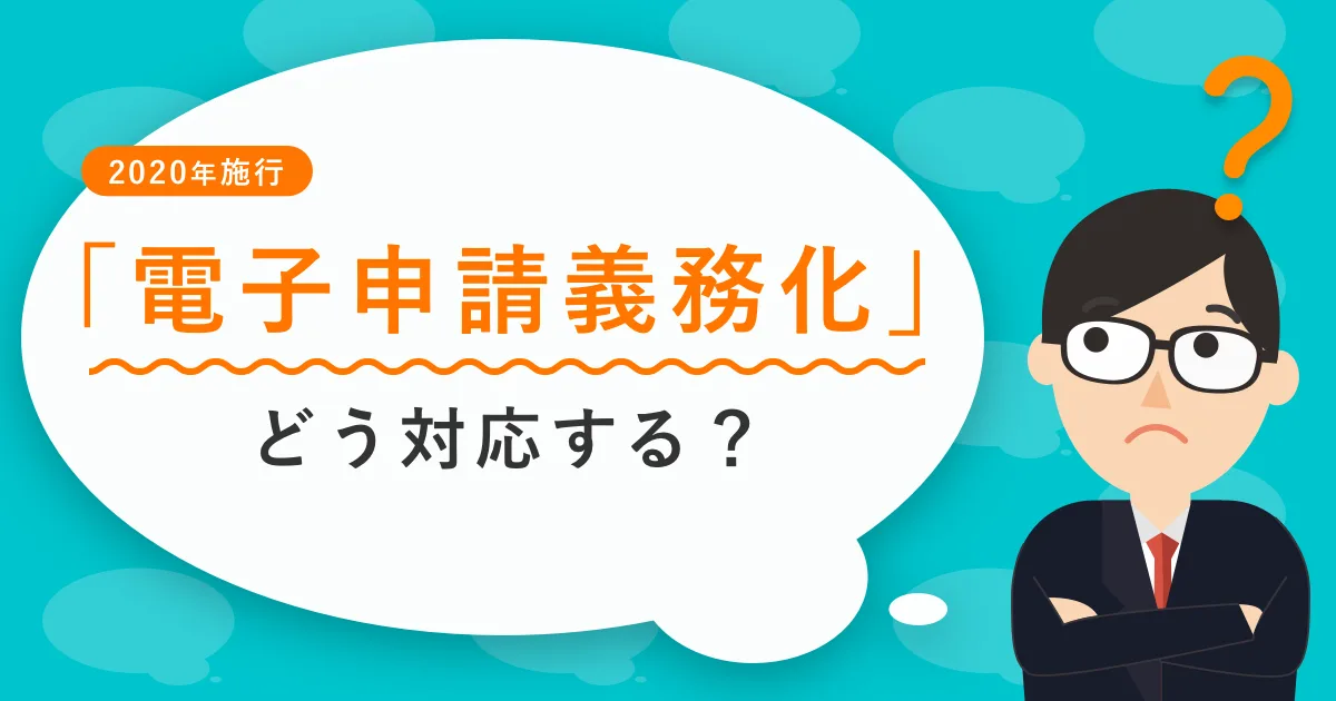 電子申請義務化どう対応する？