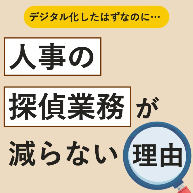 デジタル化したはずなのに、人事の探偵業務が減らない理由