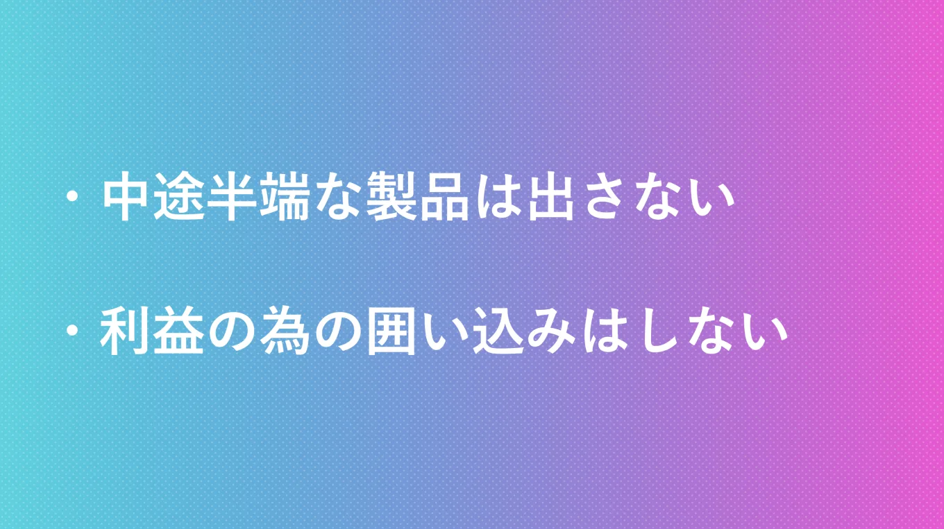 中途半端な製品は出さない　利益の為の囲い込みはしない