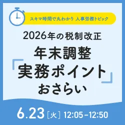 スキマ時間で丸わかり！人事労務トピック 2026年の税制改正 年末調整「実務ポイント」おさらい