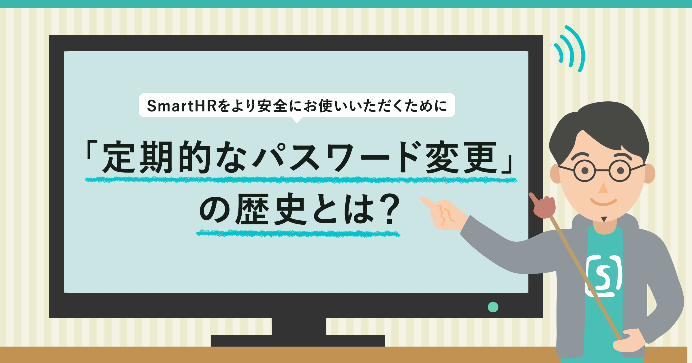 定期的なパスワード変更」の歴史とは？ 安心してSmartHRを使うためのTipsもご紹介 - SmartHR Mag.