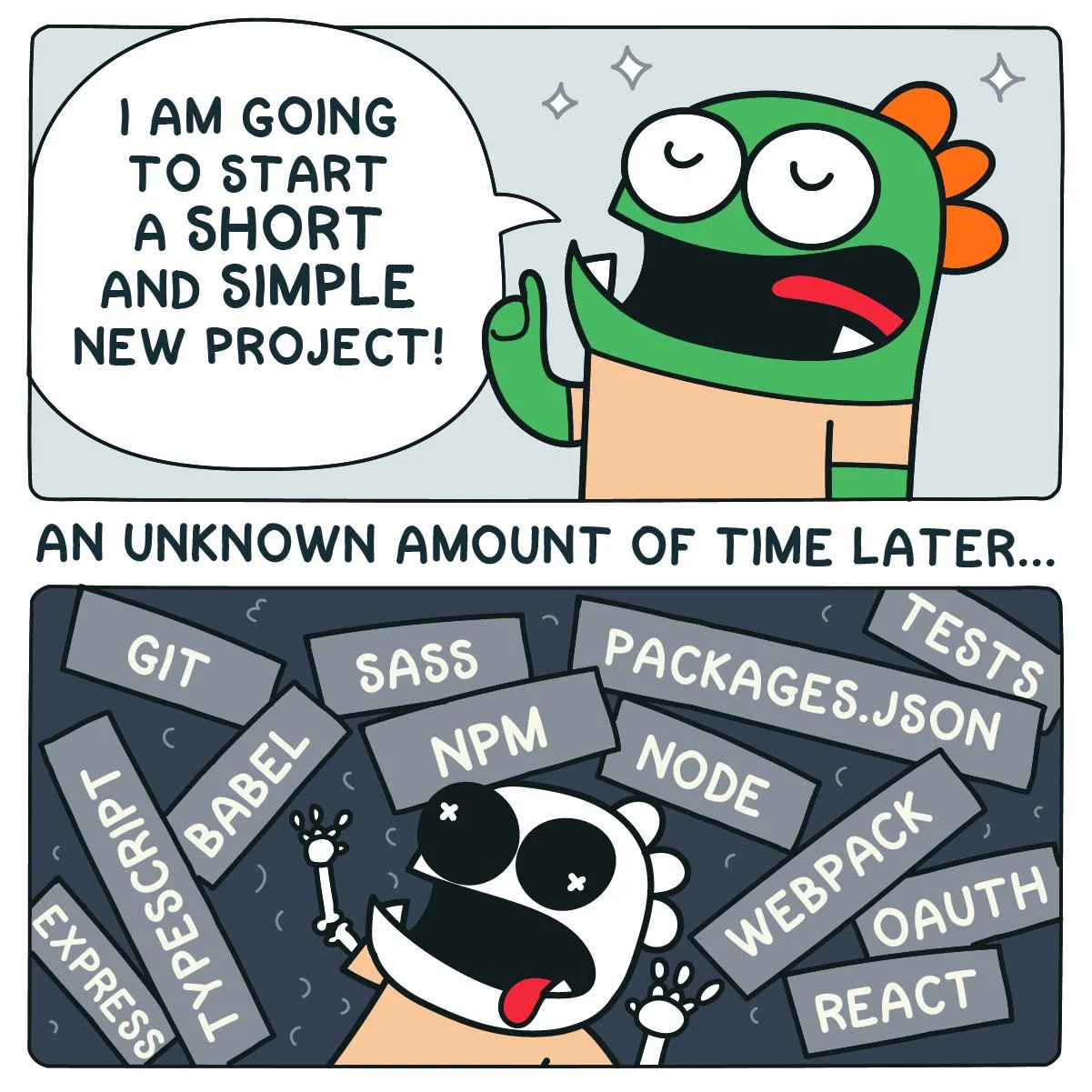Comic with two panes, first a protagonist eagerly declaring they will start a short simple project, second an unknown time later the protagonist is overwhelmed by a plethora of tools, frameworks, technologies. Source: https://twitter.com/garabatokid/status/1111583391705690112