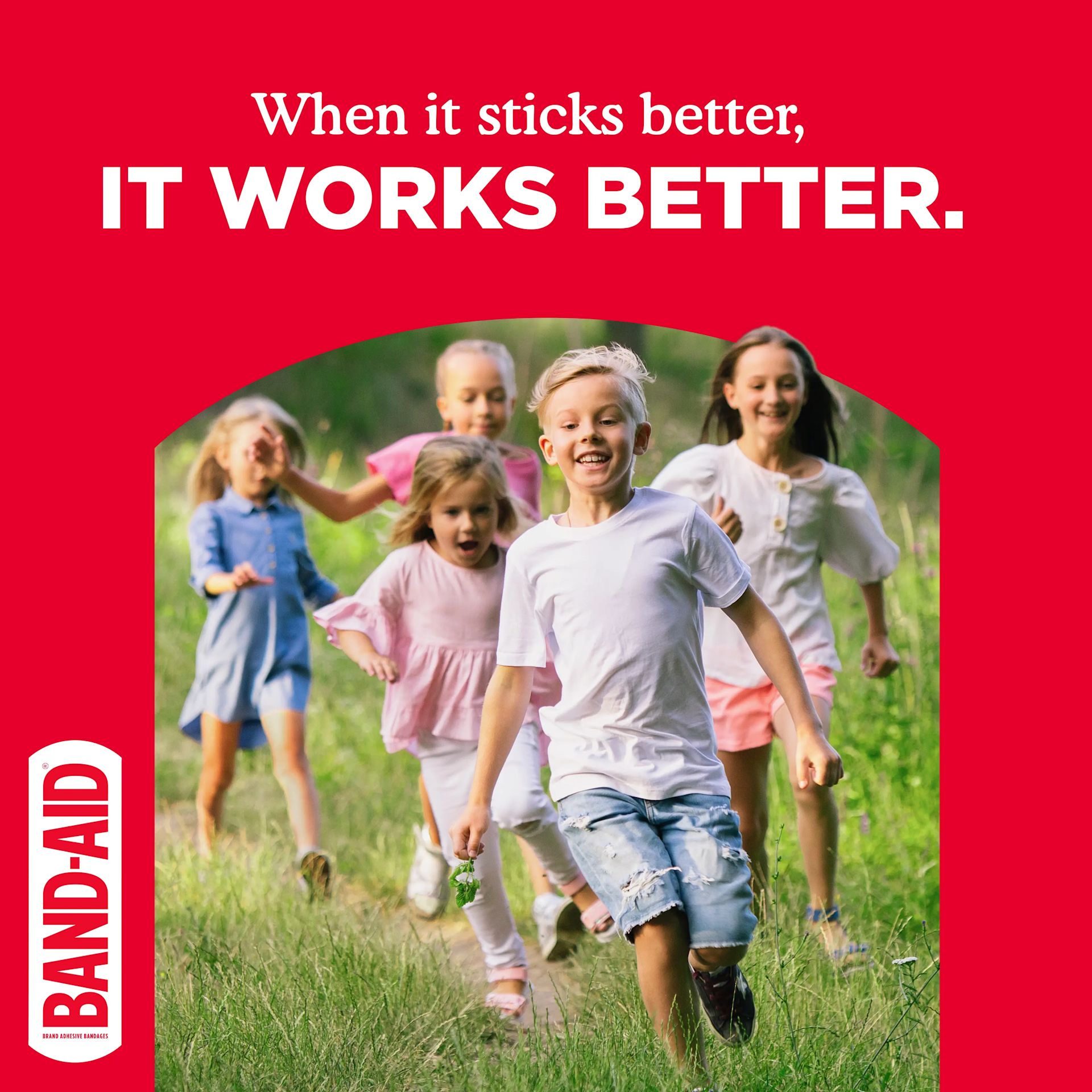 BAND-AID® Brand When It sticks better, it works better!