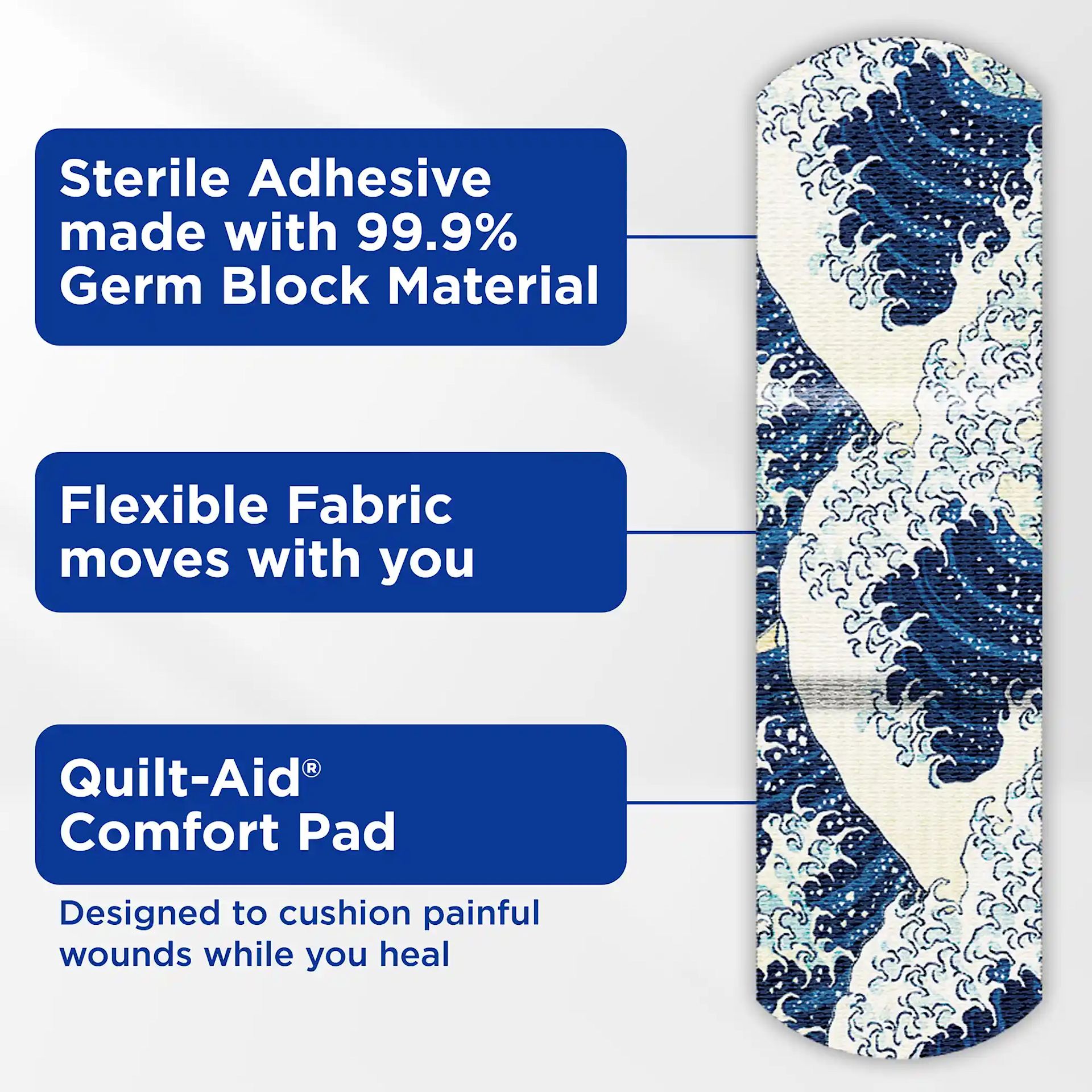 Flexible Fabric moves with you. Designed to cushion painful wounds while you heal