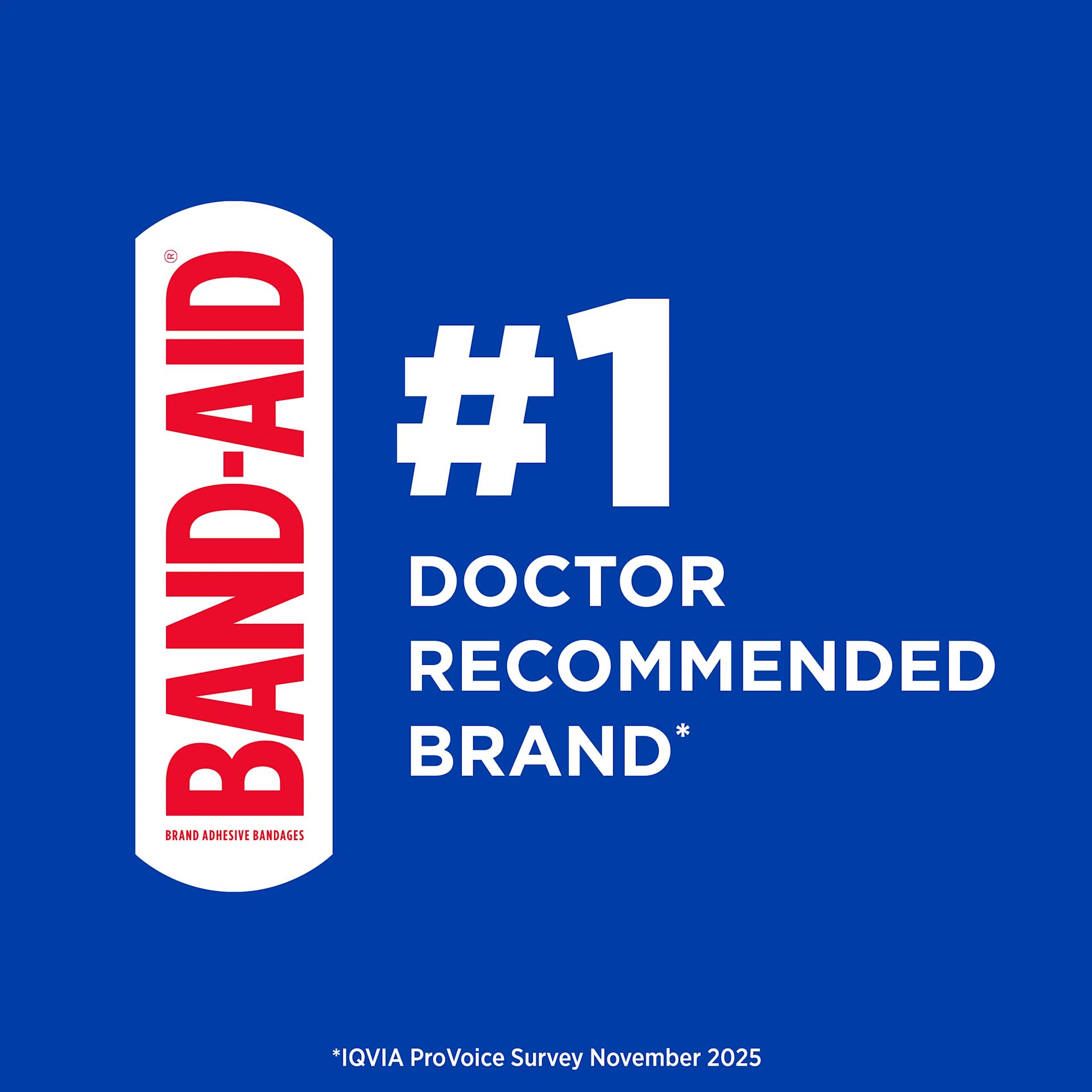 BAND-AID® Brand #1 Doctor Recommended Brand *IQVIA ProVoice Survey November 2025