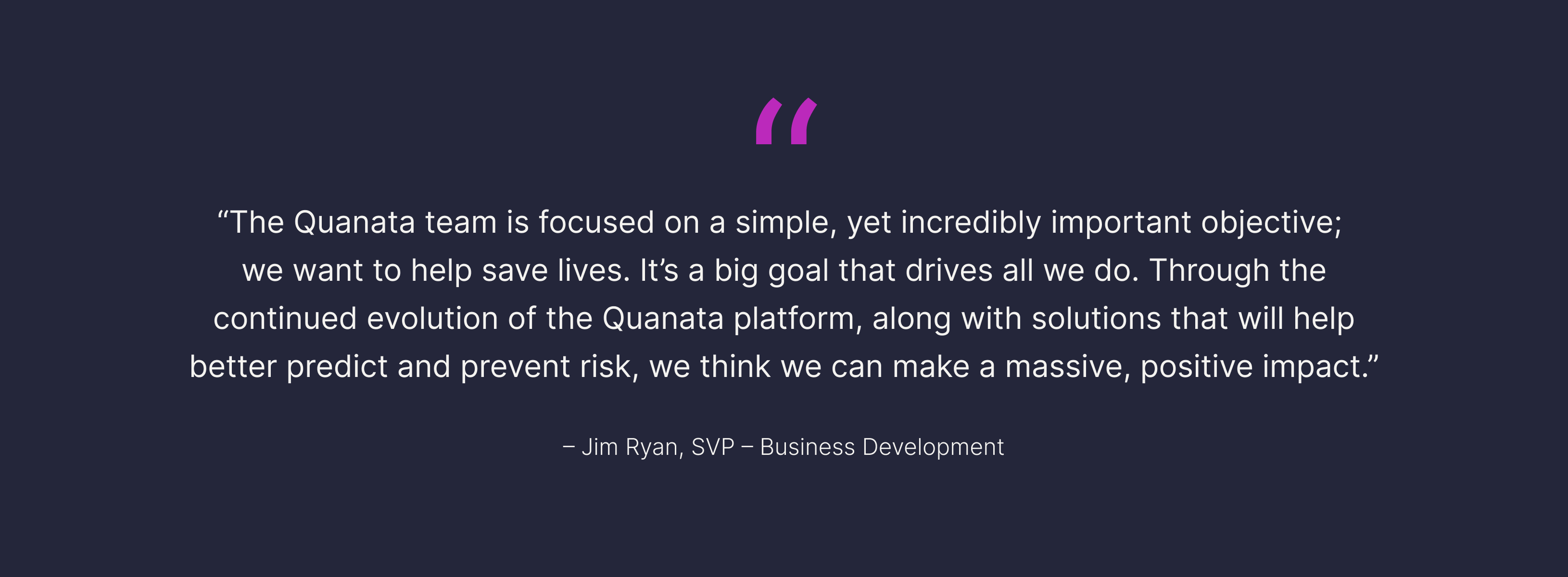 Quote image by Jim Ryan, SVP of Business Development, about Quanata's goal to save lives through platform evolution and risk prediction.