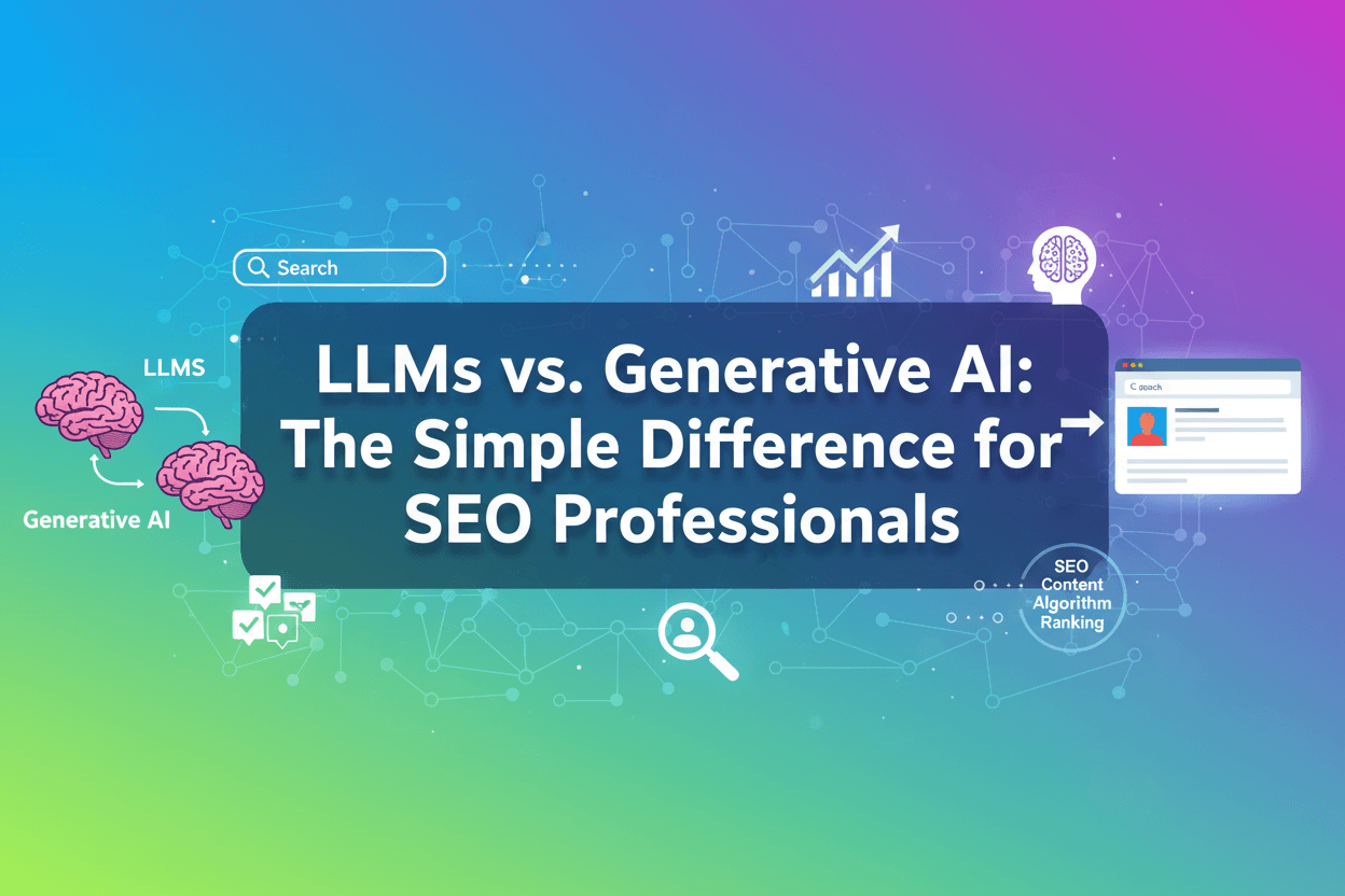 LLMs vs. Generative AI: The Simple Difference for SEO Professionals