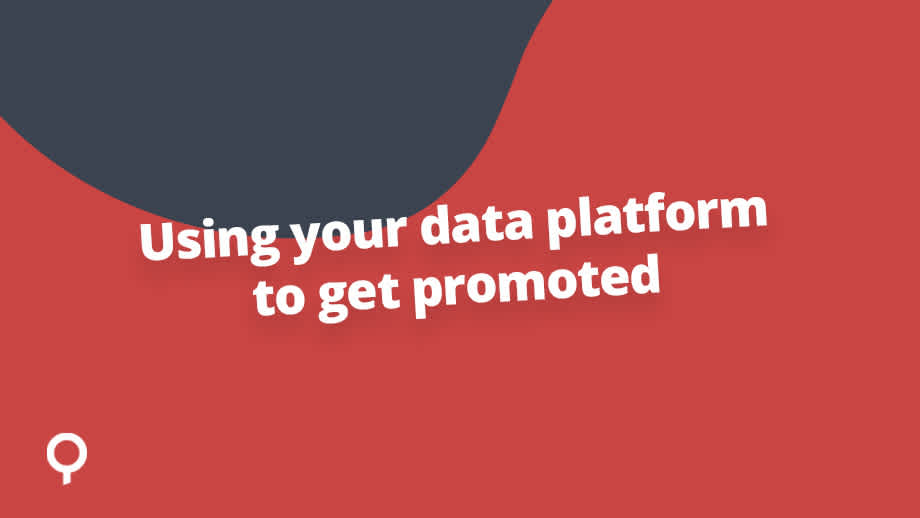 Using your data platform to get promoted
