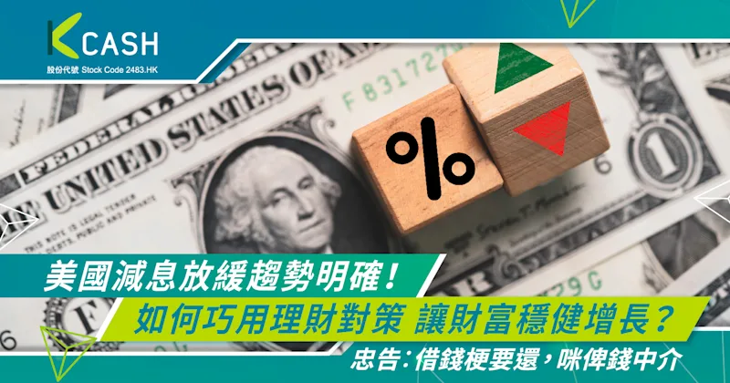 美國減息放緩趨勢明確！如何巧用理財對策，讓財富穩健增長 | K Cash