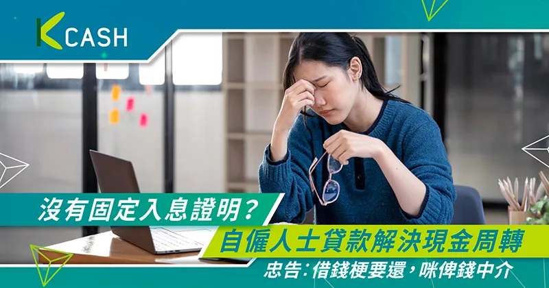 沒有固定入息證明？一文教你自僱人士貸款，解決現金周轉問題｜K Cash
