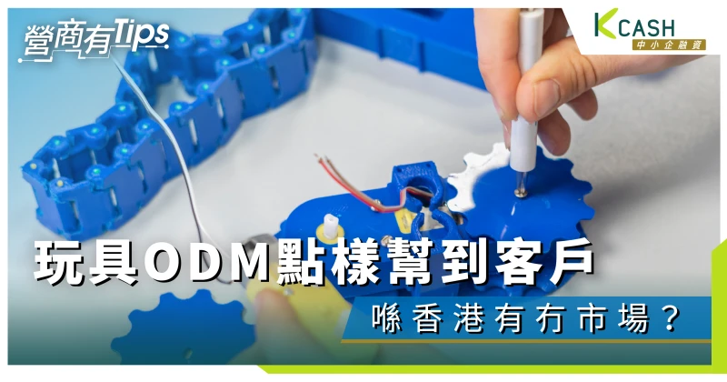香港彈丸之地，玩具ODM服務供應商在香港有市場嗎？｜K Cash中小企融資