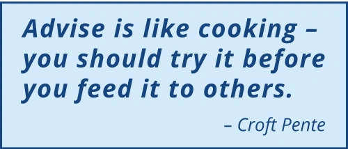 Advice is like cooking - you should try it before you feed it to others. - Croft Pente