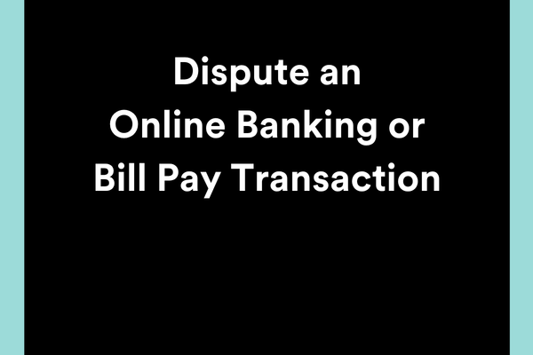 Dispute a Digital Banking or Bill Pay Transaction
