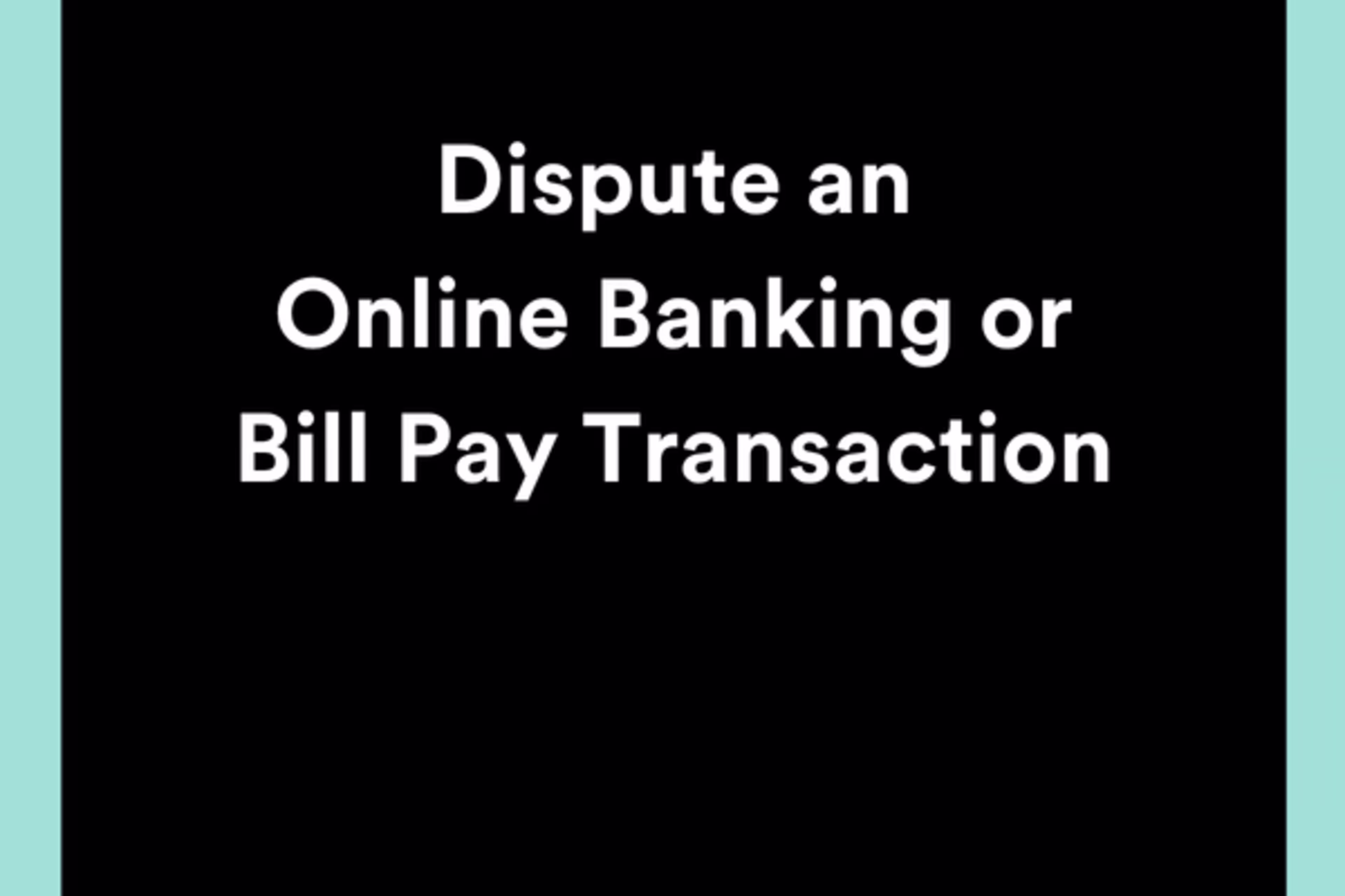 Dispute a Digital Banking or Bill Pay Transaction