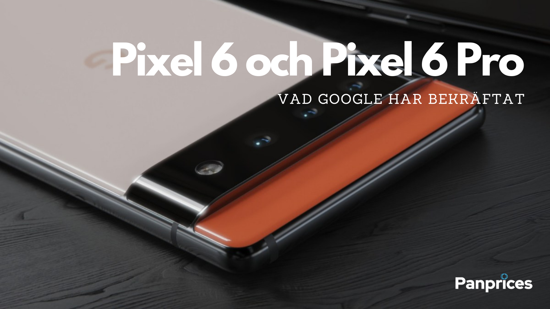 Google Pixel 6 och Pixel 6 Pro: Vad Google har bekräftat