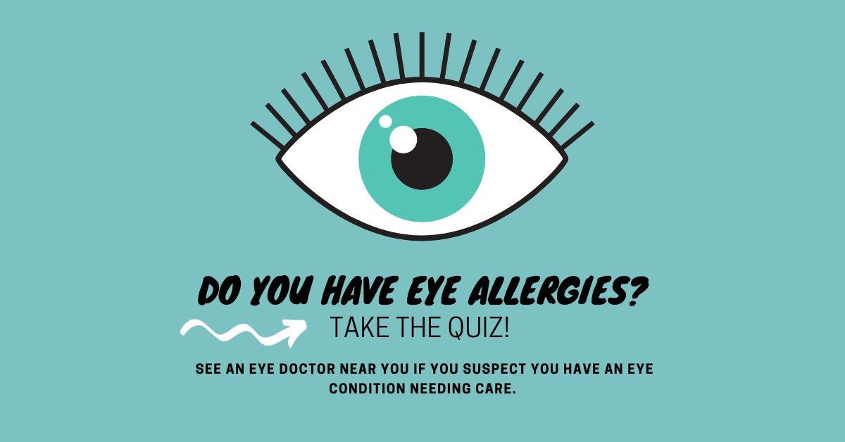 Take this quiz to see if you might have eye allergies. Always see an eye doctor near you if you suspect you have an eye condition needing care.

