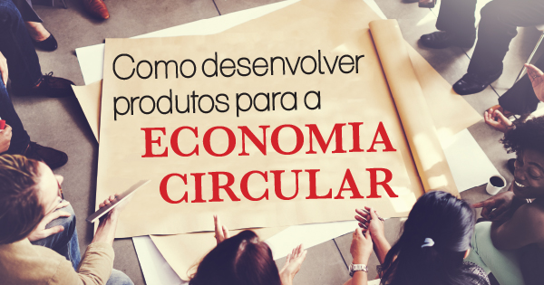 Artigo Como desenvolver produtos para a ECONOMIA CIRCULAR