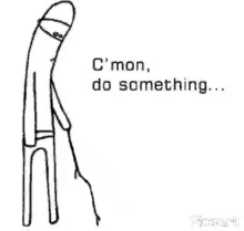 Come on do something
