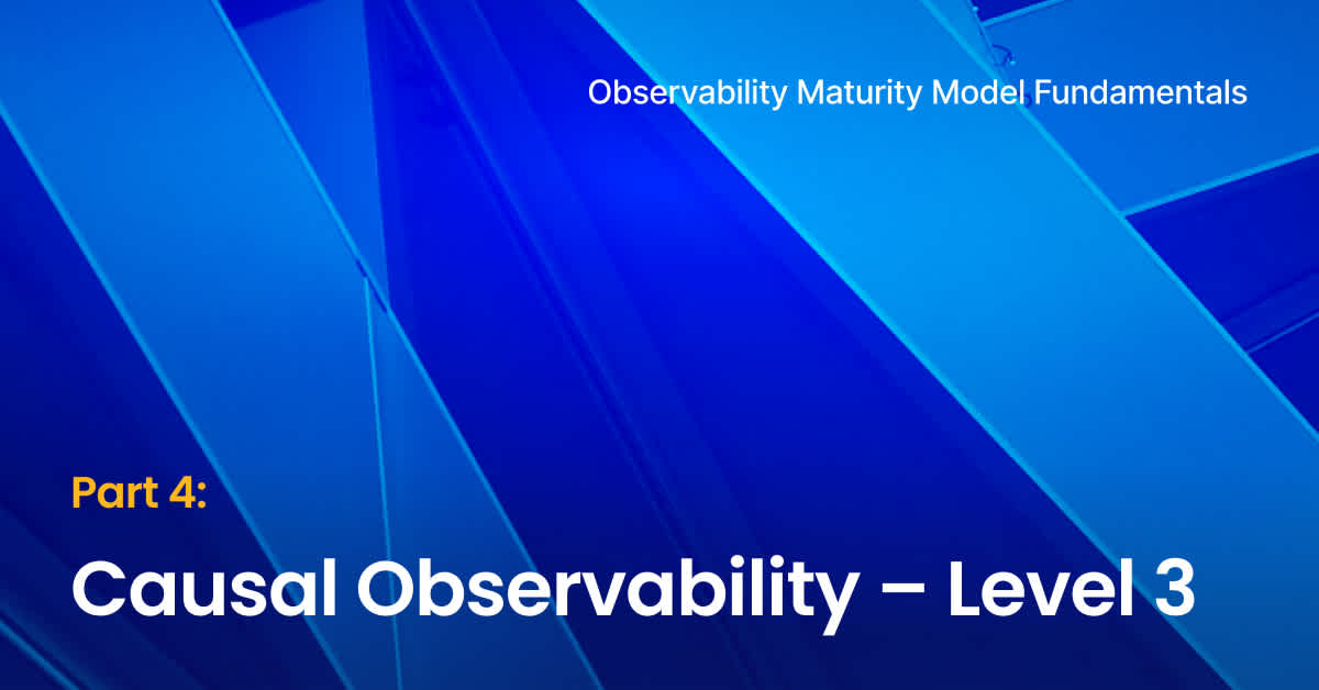 Observability Maturity Model Fundamentals - part 4 - Causal Observability