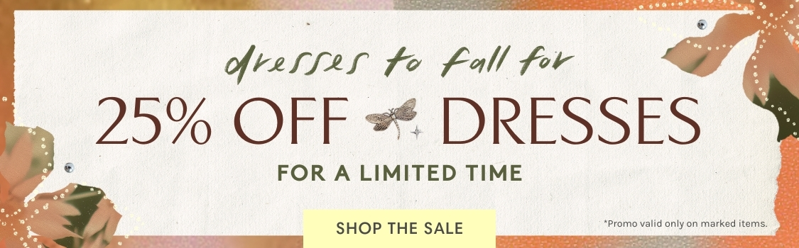 Dresses to Fall For 25% Off Dresses For a limited time. Shop The Sale.