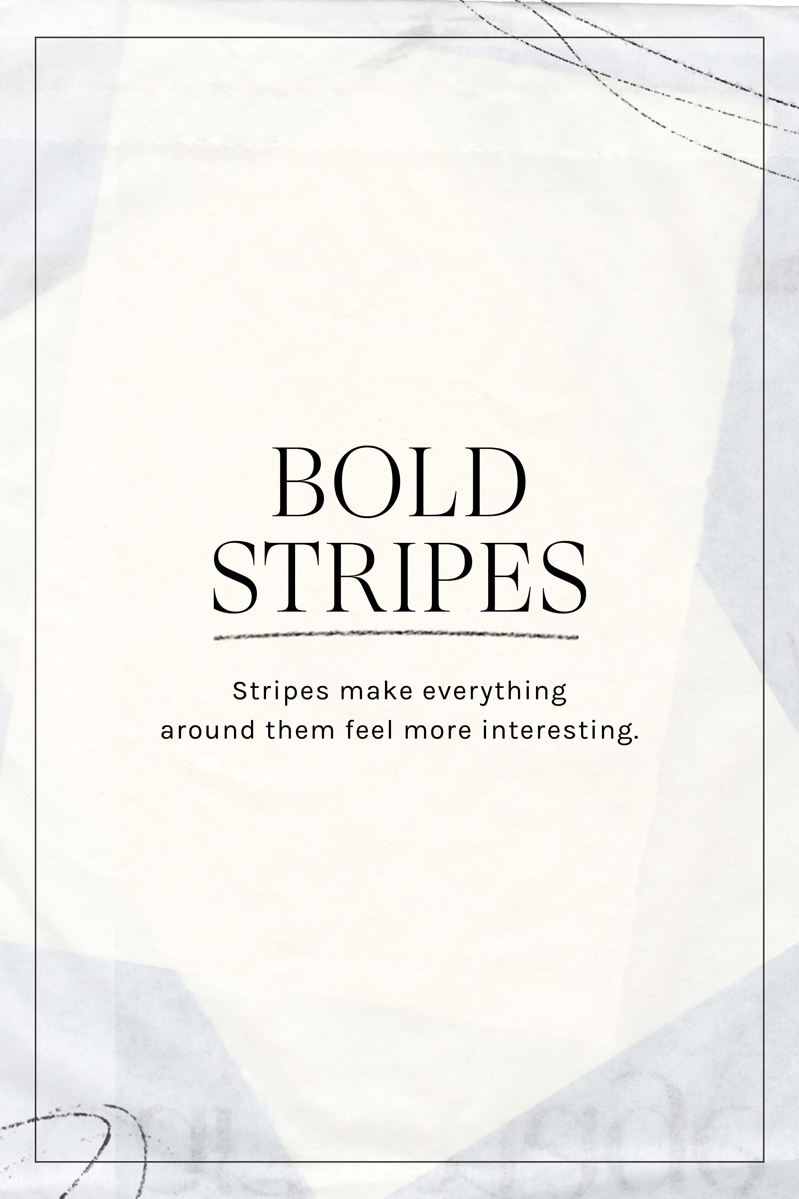 BOLD STRIPES: stripes makes everything around them feel more interesting.