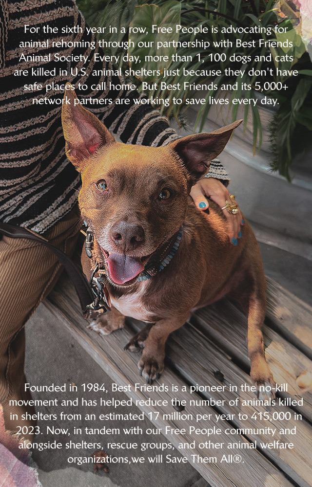 For the sixth year in a row, Free People is advocating for animal rehoming through our partnership with Best Friends Animal Society.