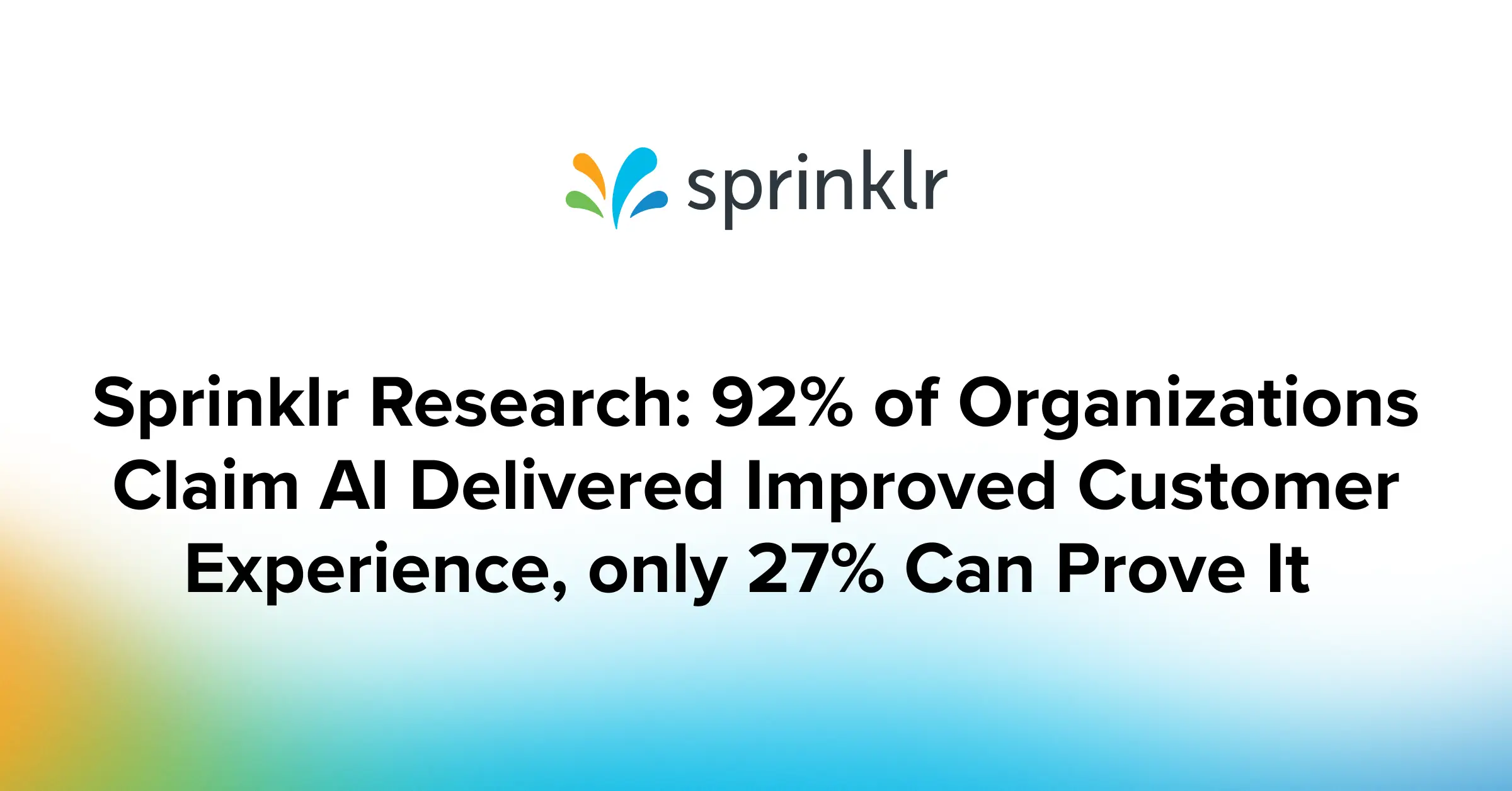 Sprinklr Research: 92% of Organizations Claim AI Delivered Improved Customer Experience, only 27% Can Prove It