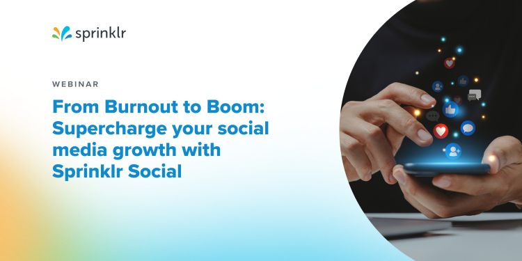 From Burnout to Boom: Supercharge your social media growth with Sprinklr Social