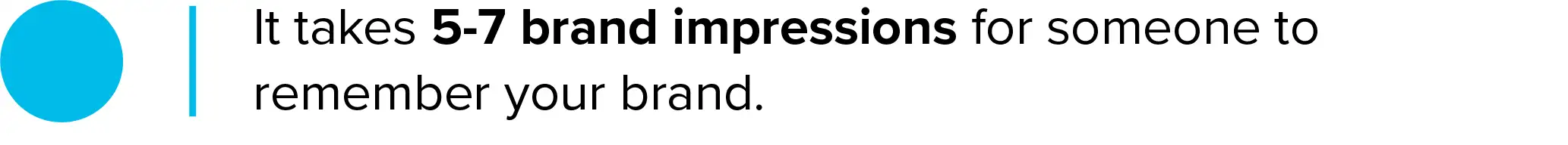 Consumers remember your brand only after 5 impressions.