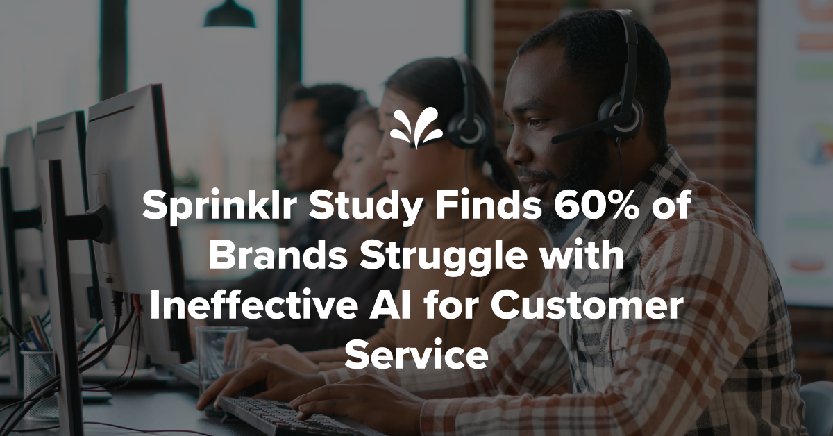 Sprinklr Study Finds 60% of Brands Struggle with Ineffective AI for Customer Service