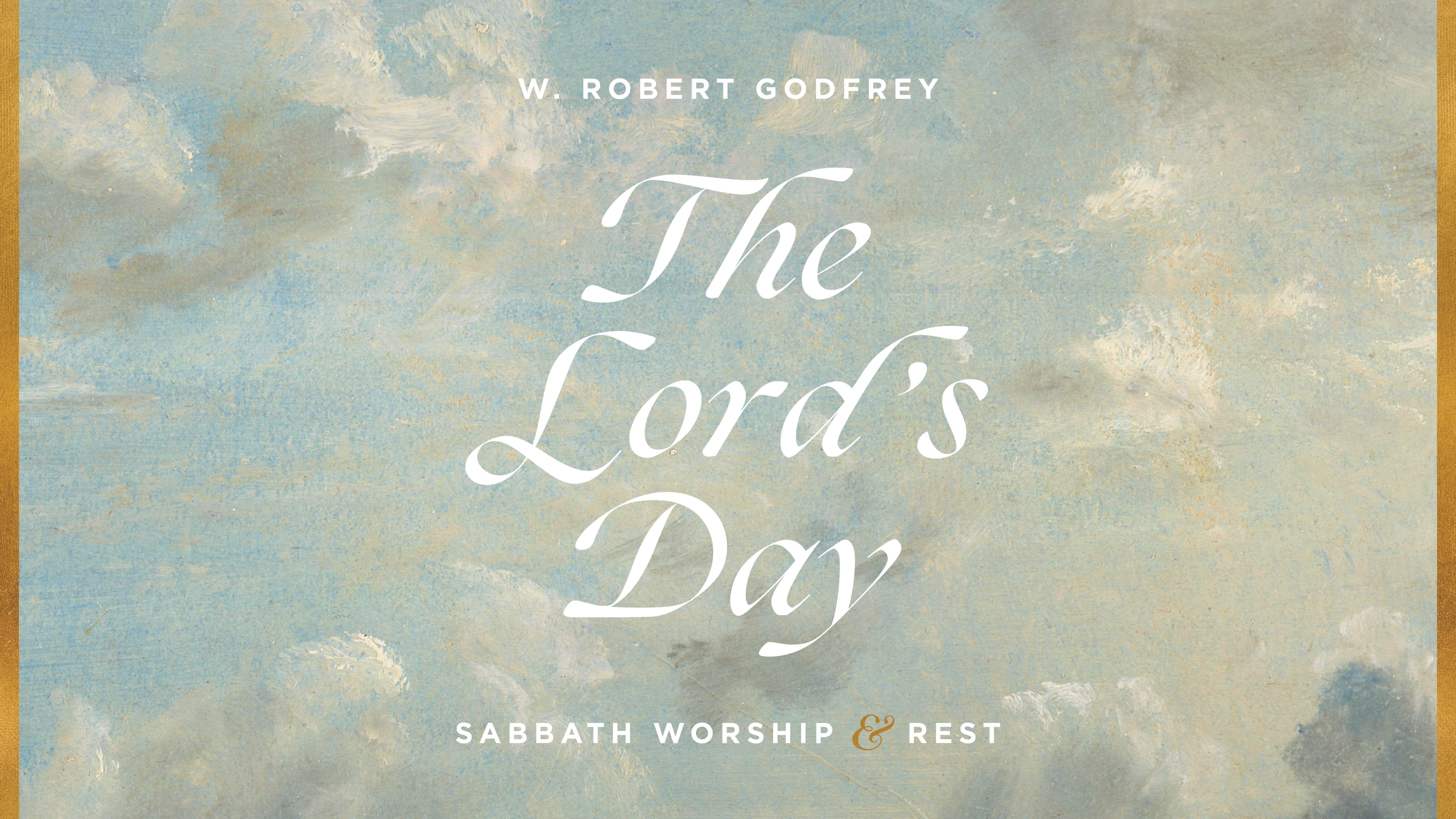 The Lord’s Day: Sabbath Worship and Rest