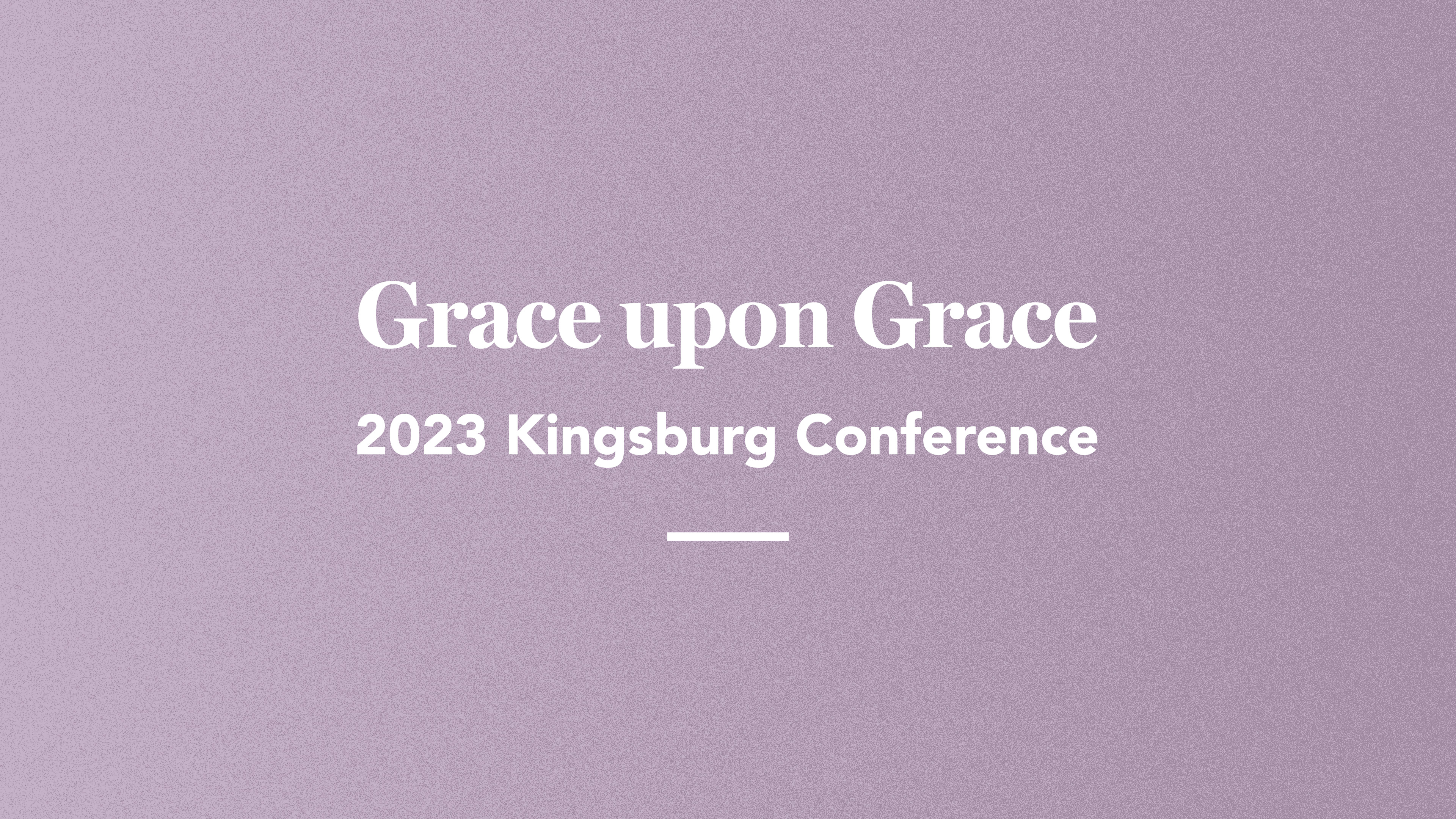 Grace upon Grace: Kingsburg 2023 Conference