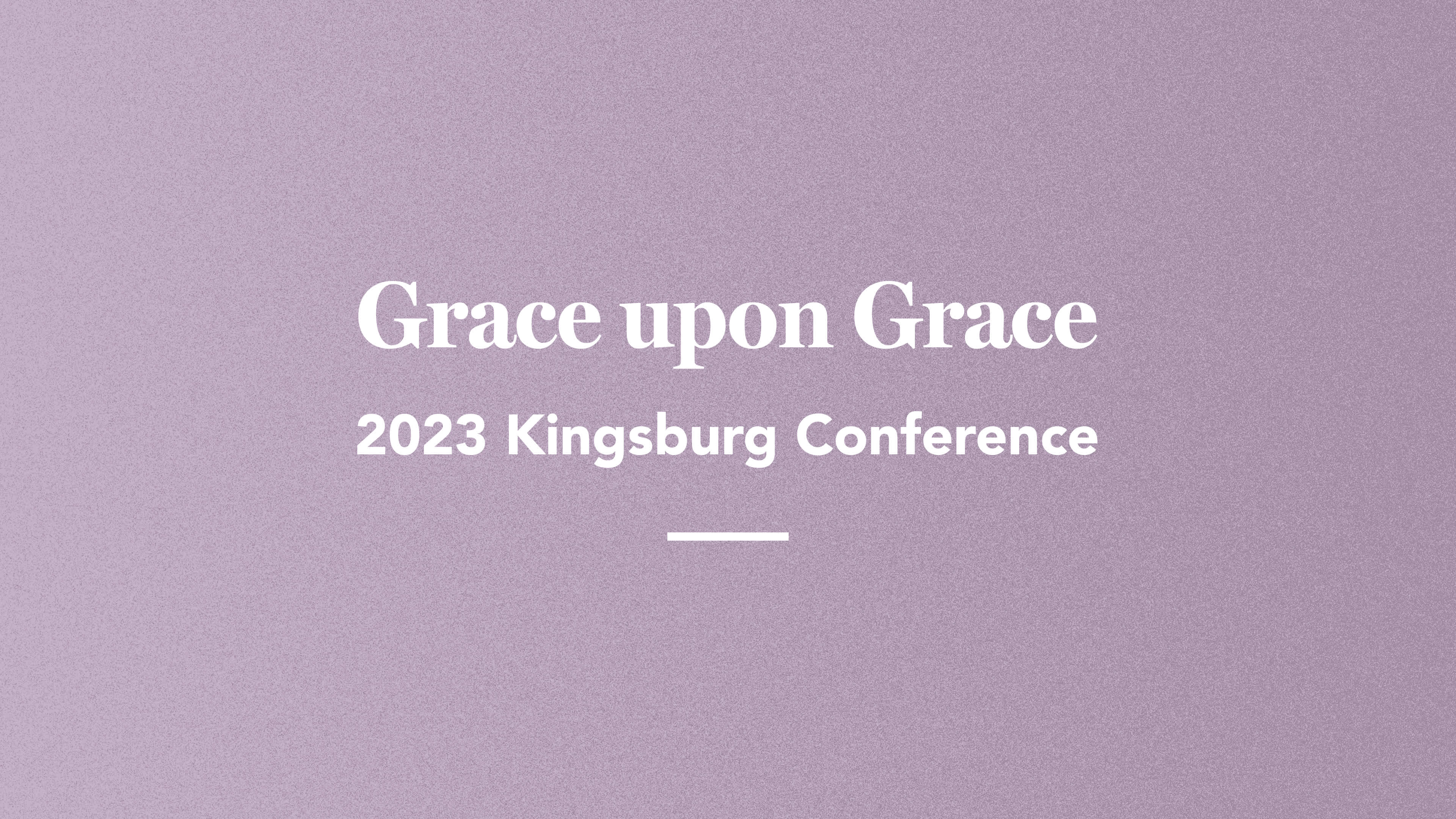 Grace upon Grace: Kingsburg 2023 Conference