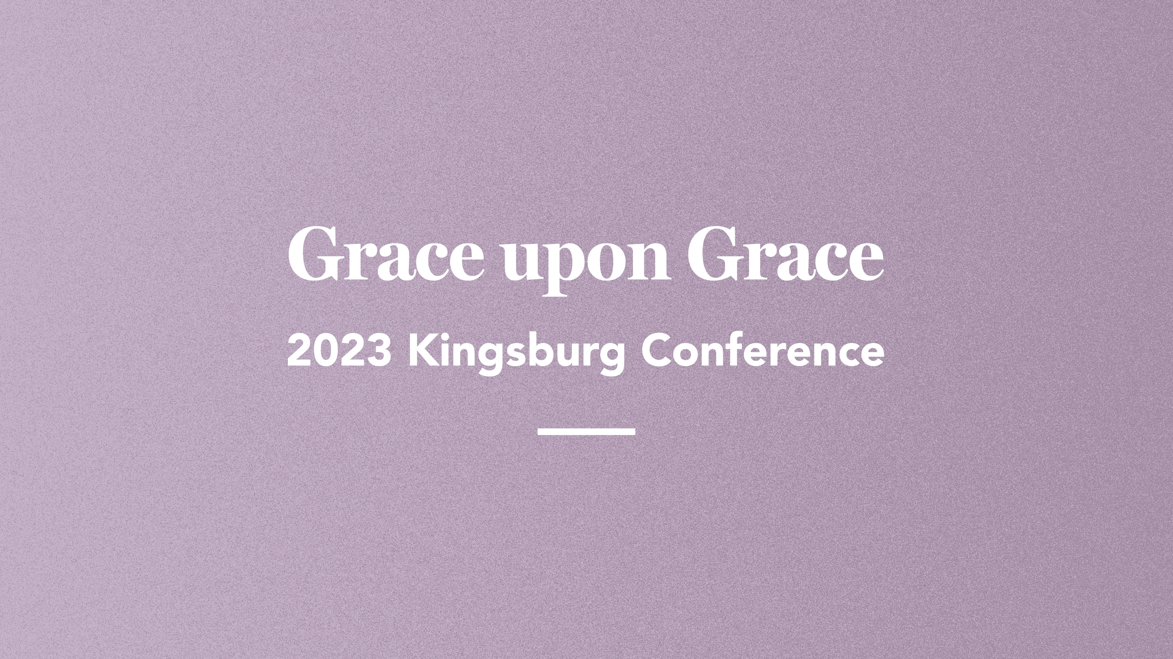 Grace upon Grace: Kingsburg 2023 Conference