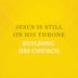 Jesus Is Still on His Throne, Building His Church