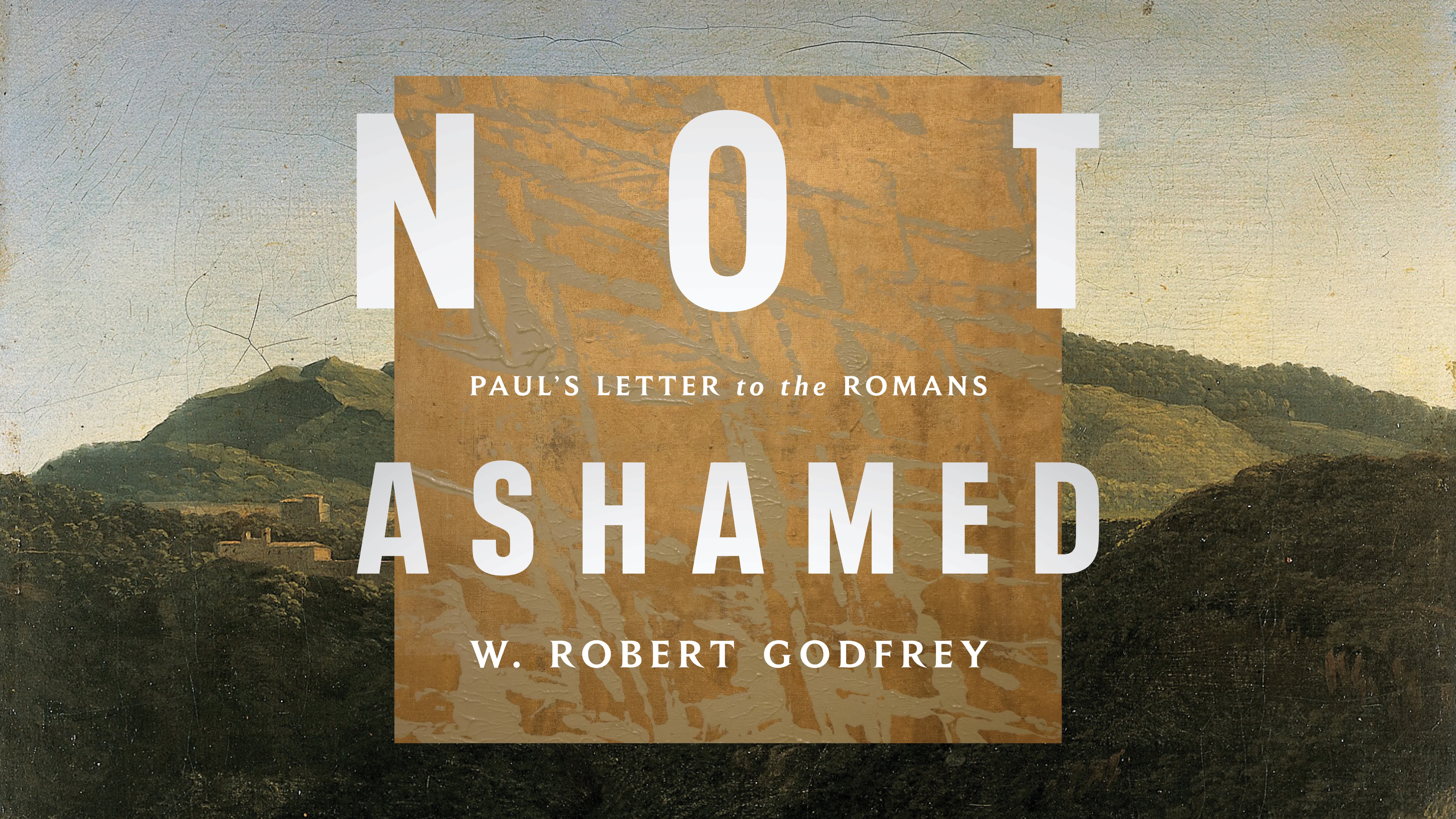 Not Ashamed: Paul’s Letter to the Romans