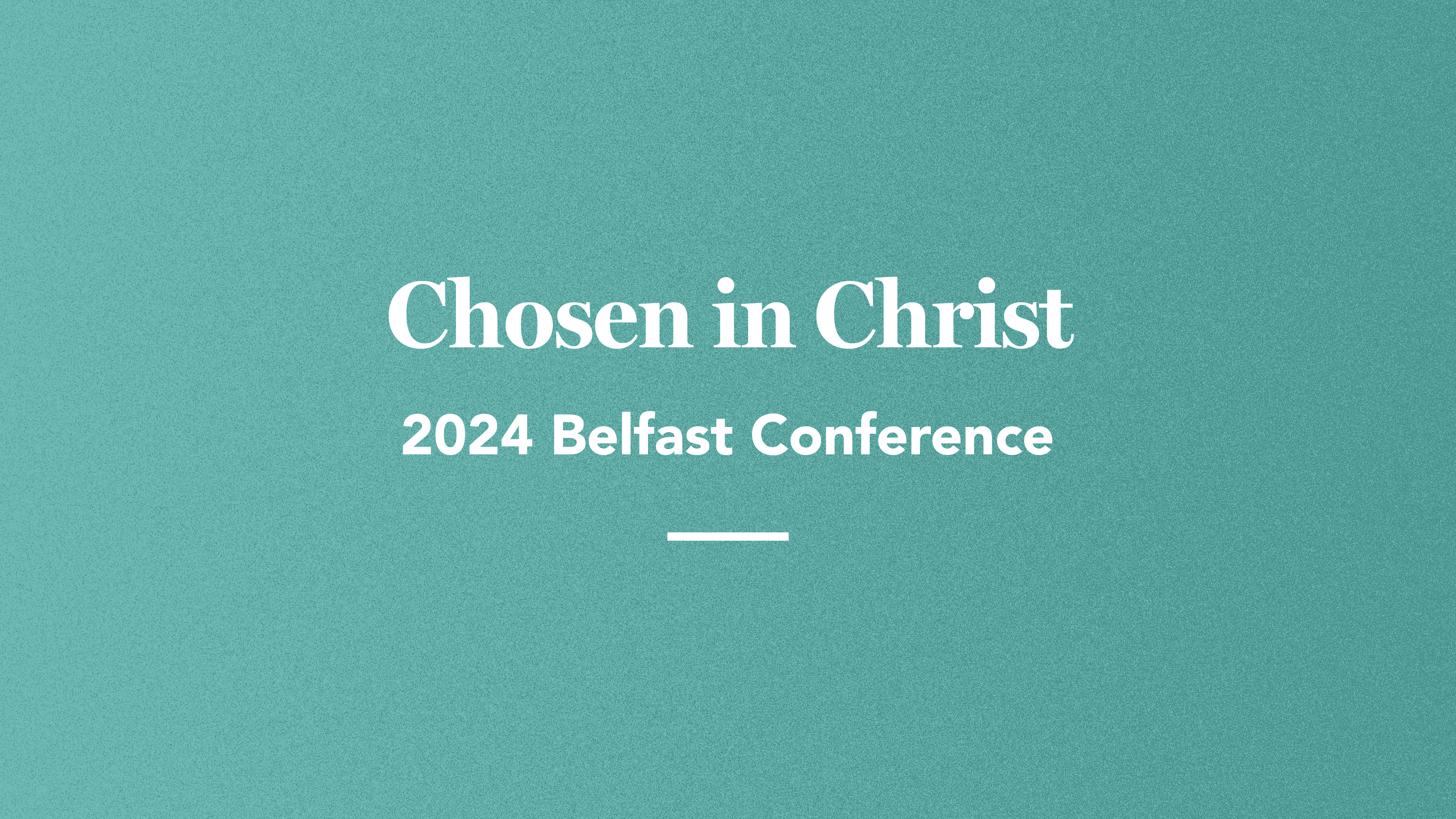 Chosen in Christ: 2024 Belfast Conference