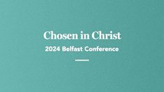 Chosen in Christ: 2024 Belfast Conference