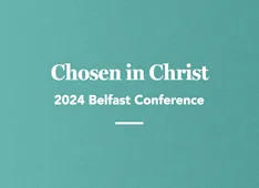 Chosen in Christ: 2024 Belfast Conference