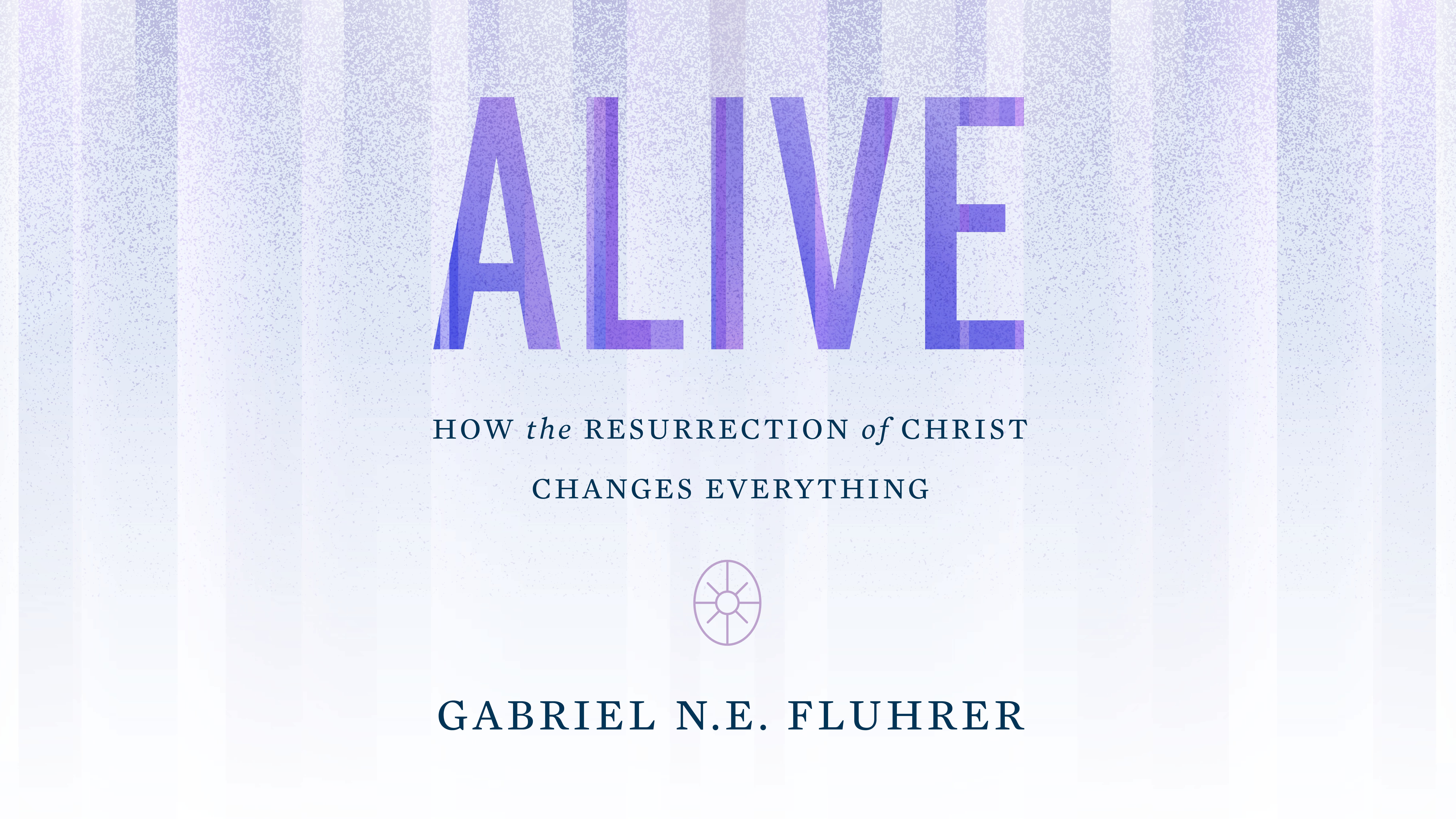 Alive: How the Resurrection of Christ Changes Everything