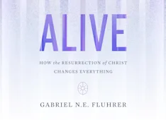 Alive: How the Resurrection of Christ Changes Everything