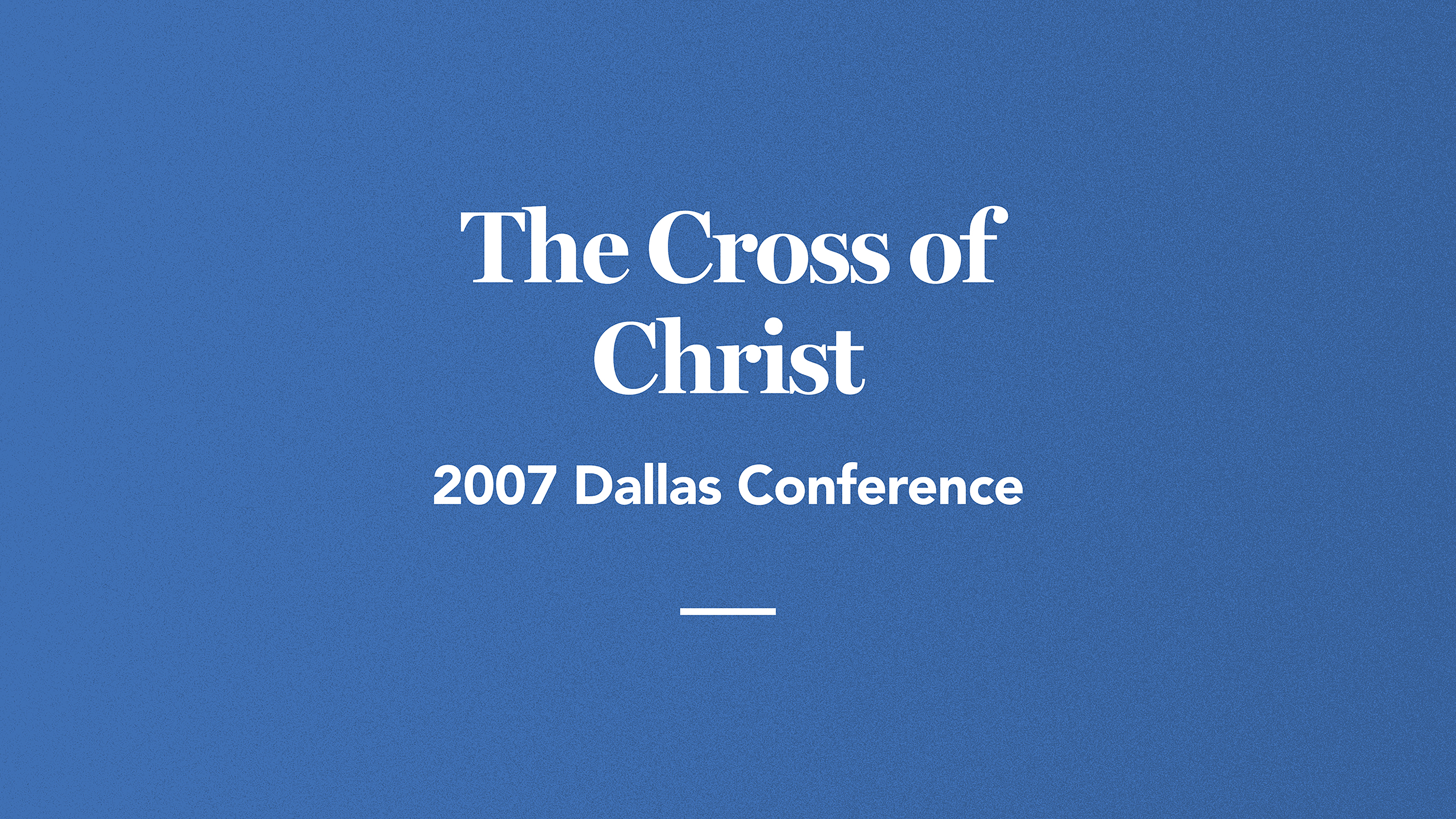 The Cross of Christ: 2007 Dallas Conference