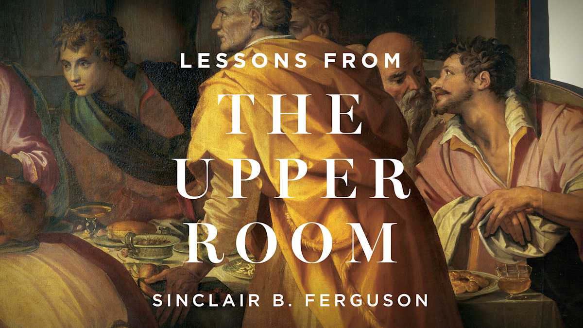 Lessons from the Upper Room by Sinclair Ferguson Ligonier Ministries