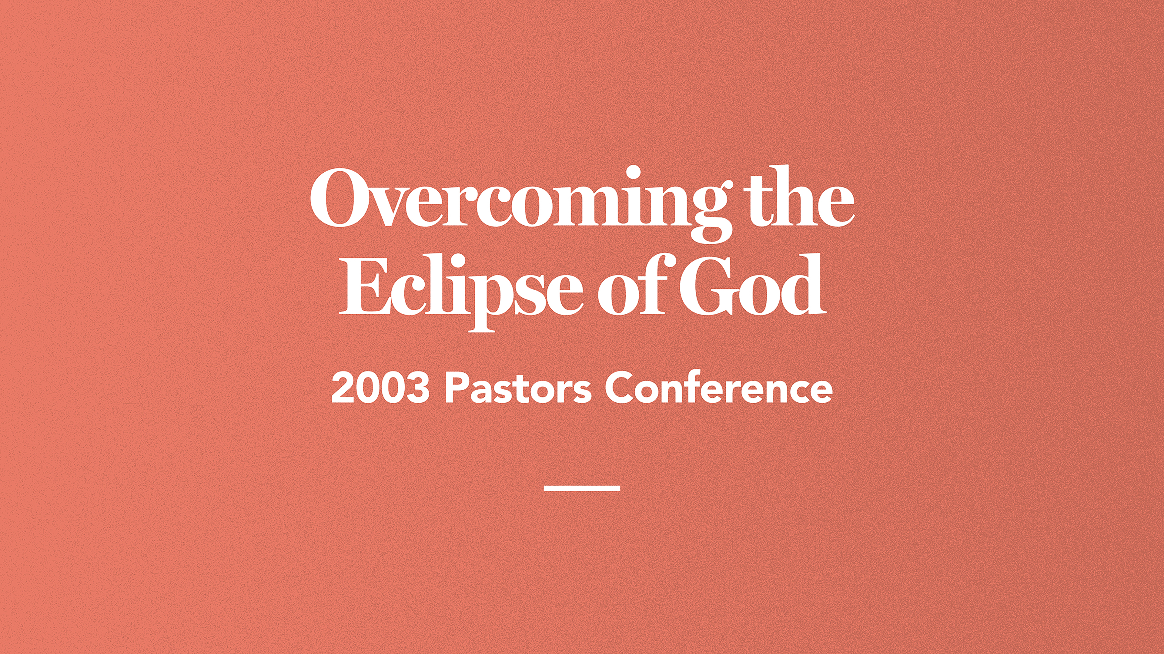 Overcoming the Eclipse of God: 2003 Pastors Conference