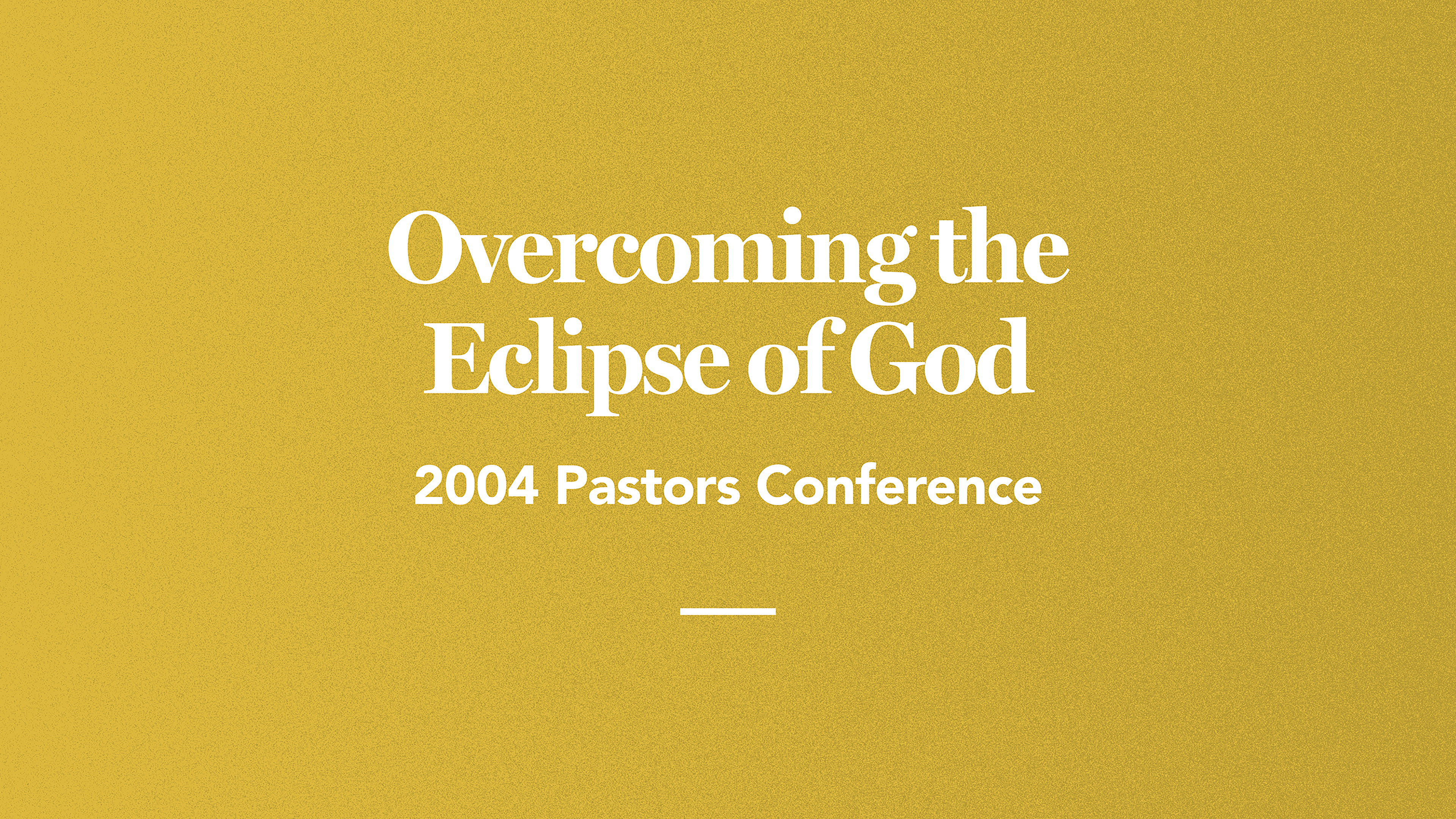 Overcoming the Eclipse of God: 2004 Pastors Conference